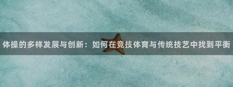 注册好博体育官方正版app：体操的多样发展与创新：如何在竞技