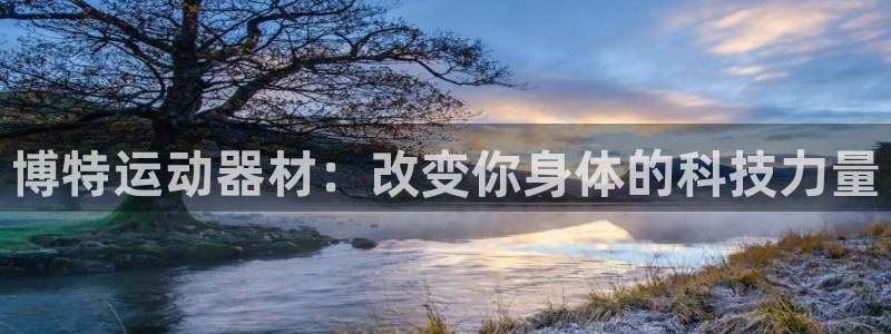 好博体育官网下载招商电话地址是多少：博特运动器材：改变你身体