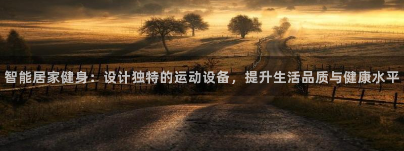 好博体育官网下载是干嘛的公司：智能居家健身：设计独特的运动设