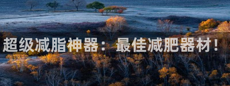 好博体育官网下载平台是正规平台吗知乎：超级减脂神器：最佳减肥