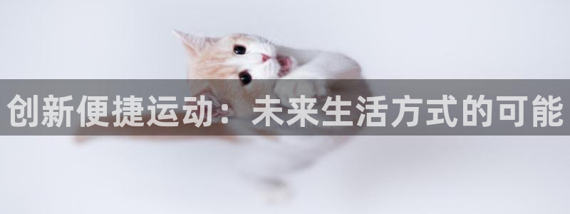 好博体育官网下载注册：创新便捷运动：未来生活方式的可能