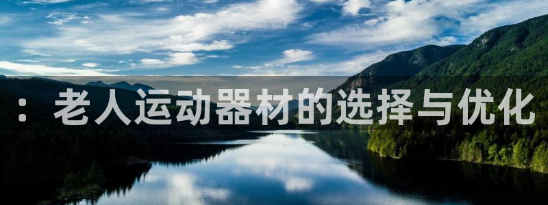 好博体育官网下载招商电话地址是多少：：老人运动器材的选择与优