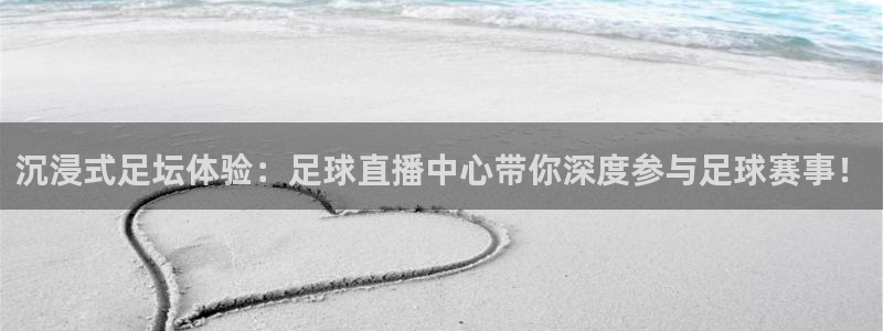 so米直播体育直播下载：沉浸式足坛体验：足球直播中心带你深度参与足球赛事！